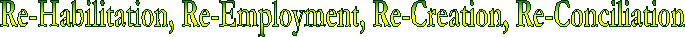 Re-Habilitation, Re-Employment, Re-Creation, Re-Conciliation
